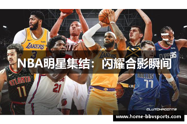 NBA明星集结：闪耀合影瞬间